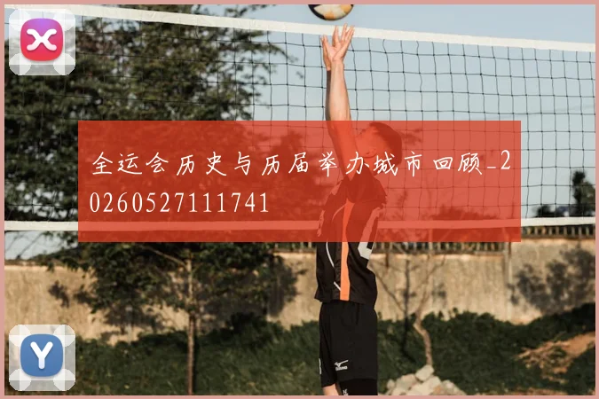 全运会历史与历届举办城市回顾_20260527111741
