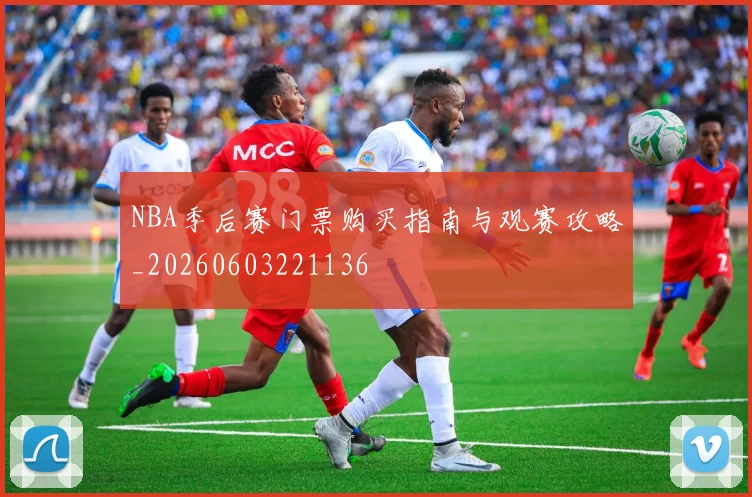 NBA季后赛门票购买指南与观赛攻略_20260603221136