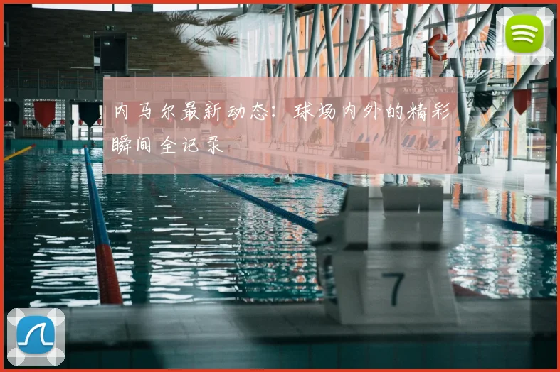内马尔最新动态:球场内外的精彩瞬间全记录