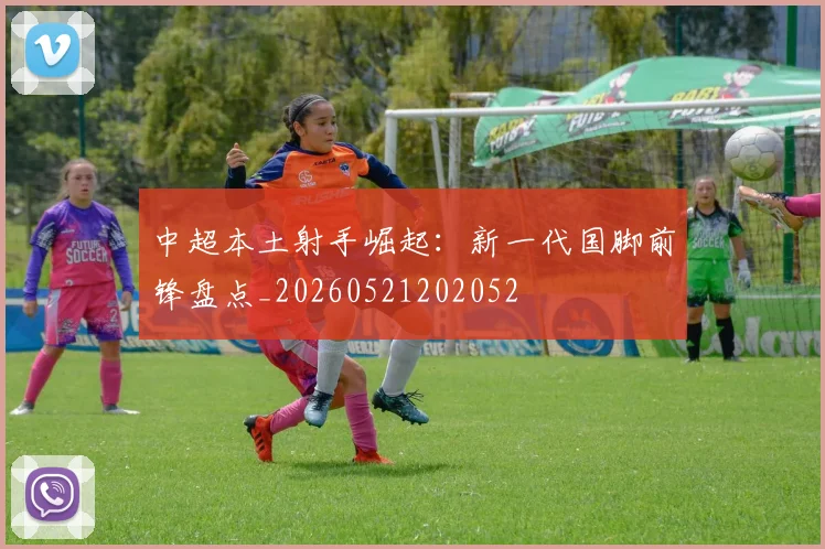 中超本土射手崛起：新一代国脚前锋盘点_20260521202052