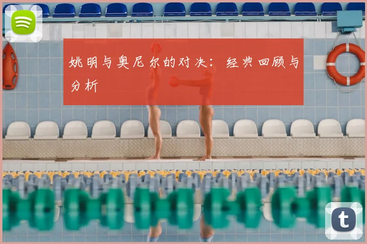 姚明与奥尼尔的对决：经典回顾与分析