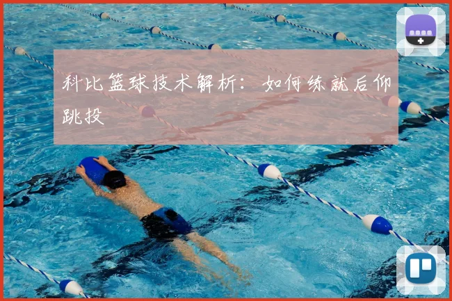 科比篮球技术解析：如何练就后仰跳投