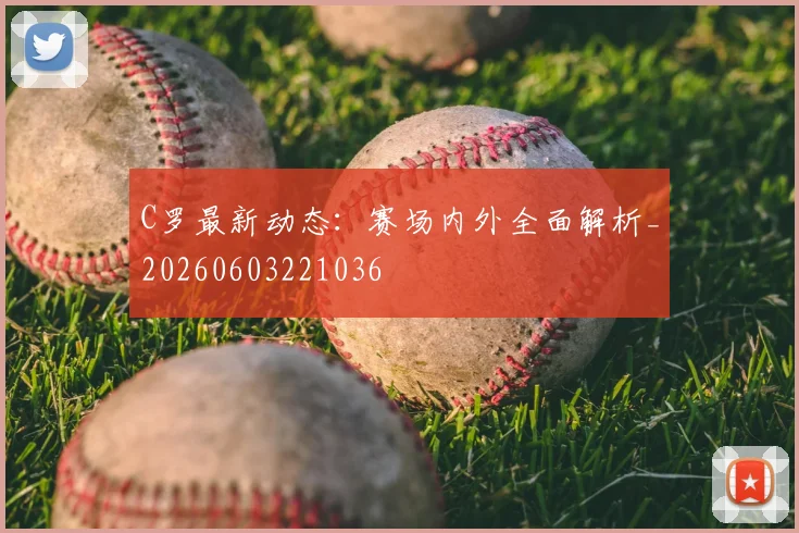 C罗最新动态：赛场内外全面解析_20260603221036