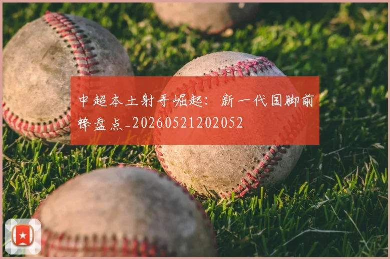 中超本土射手崛起：新一代国脚前锋盘点_20260521202052