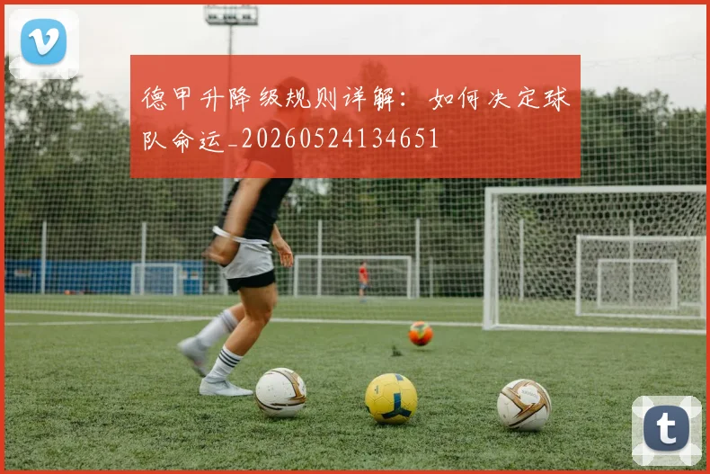 德甲升降级规则详解:如何决定球队命运_20260524134651