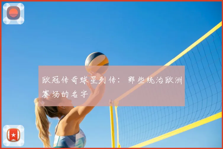 欧冠传奇球星列传：那些统治欧洲赛场的名字