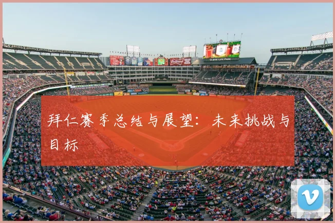 拜仁赛季总结与展望:未来挑战与目标