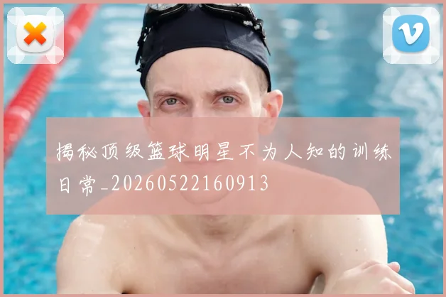 揭秘顶级篮球明星不为人知的训练日常_20260522160913