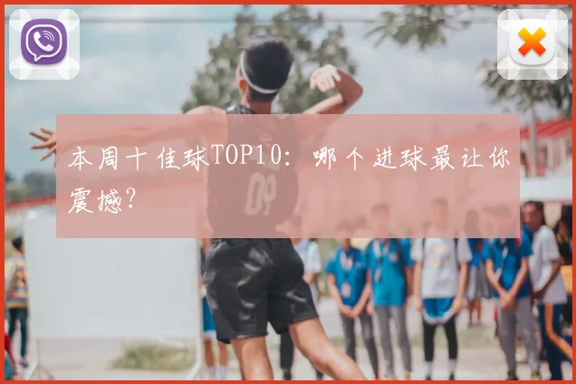 本周十佳球TOP10：哪个进球最让你震撼？