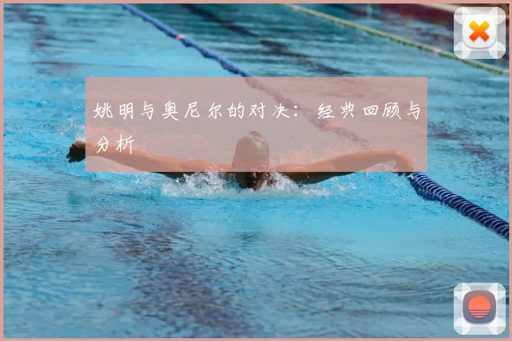姚明与奥尼尔的对决:经典回顾与分析