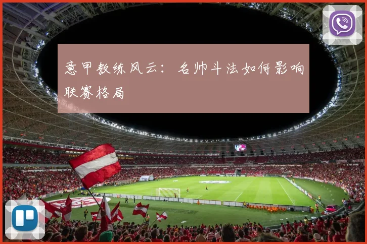 意甲教练风云：名帅斗法如何影响联赛格局
