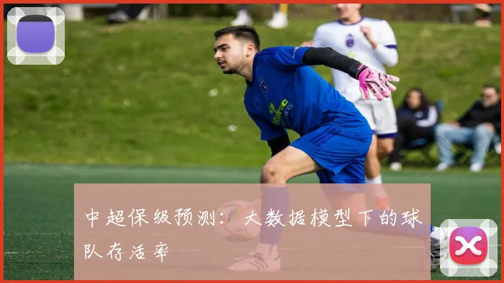 中超保级预测：大数据模型下的球队存活率