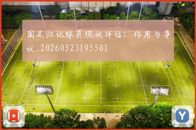 国足归化球员现状评估：作用与争议_20260523195501