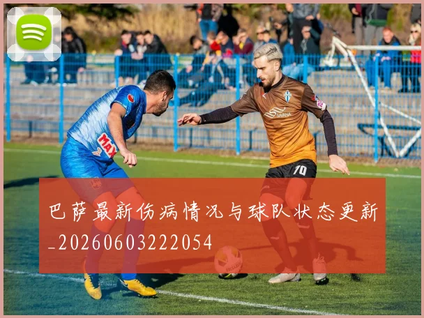 巴萨最新伤病情况与球队状态更新_20260603222054