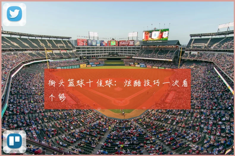 街头篮球十佳球:炫酷技巧一次看个够