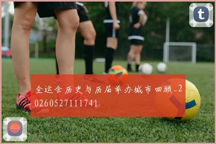 全运会历史与历届举办城市回顾_20260527111741